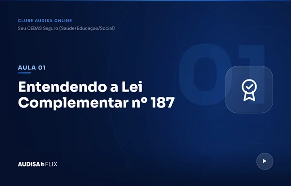 Aula Entendendo a Lei Complementar nº 187, do módulo Seu CEBAS Seguro do Clube Audisa