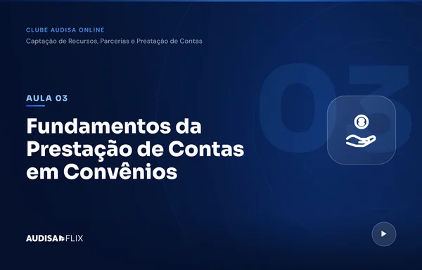 Aula Fundamentos da Prestação de Contas em Convênios, do módulo de Captação do Clube Audisa